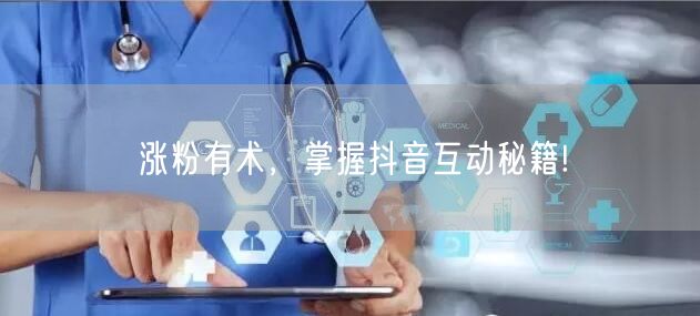 涨粉有术，掌握抖音互动秘籍!