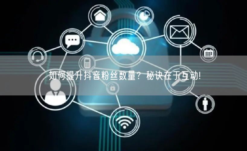 如何提升抖音粉丝数量？秘诀在于互动!