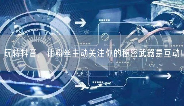 玩转抖音，让粉丝主动关注你的秘密武器是互动!