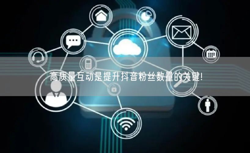 高质量互动是提升抖音粉丝数量的关键!