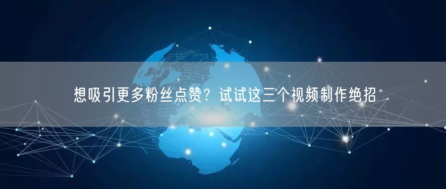 想吸引更多粉丝点赞？试试这三个视频制作绝招