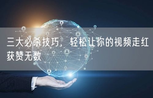 三大必杀技巧，轻松让你的视频走红获赞无数