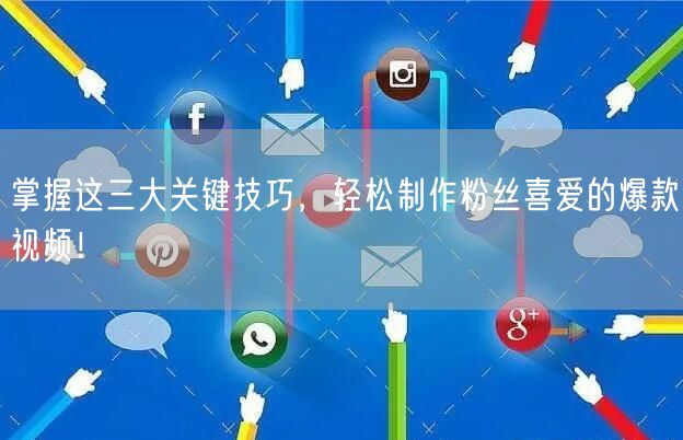 掌握这三大关键技巧，轻松制作粉丝喜爱的爆款视频！