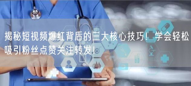 揭秘短视频爆红背后的三大核心技巧！学会轻松吸引粉丝点赞关注转发！