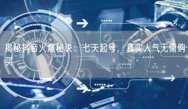 揭秘抖音火爆秘诀：七天起号，真实人气无需购买