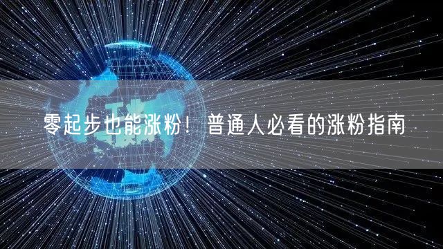 零起步也能涨粉！普通人必看的涨粉指南