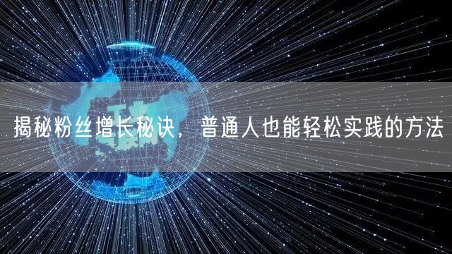 揭秘粉丝增长秘诀，普通人也能轻松实践的方法