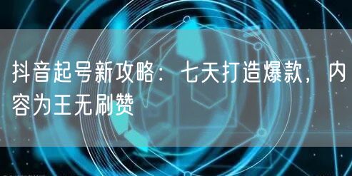 抖音起号新攻略：七天打造爆款，内容为王无刷赞