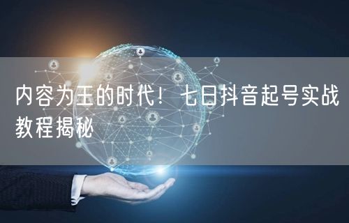 内容为王的时代！七日抖音起号实战教程揭秘