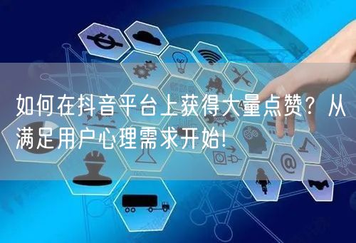 如何在抖音平台上获得大量点赞？从满足用户心理需求开始!