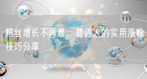 粉丝增长不再难：普通人的实用涨粉技巧分享