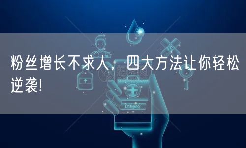 粉丝增长不求人，四大方法让你轻松逆袭!