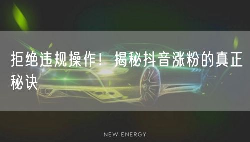 拒绝违规操作！揭秘抖音涨粉的真正秘诀
