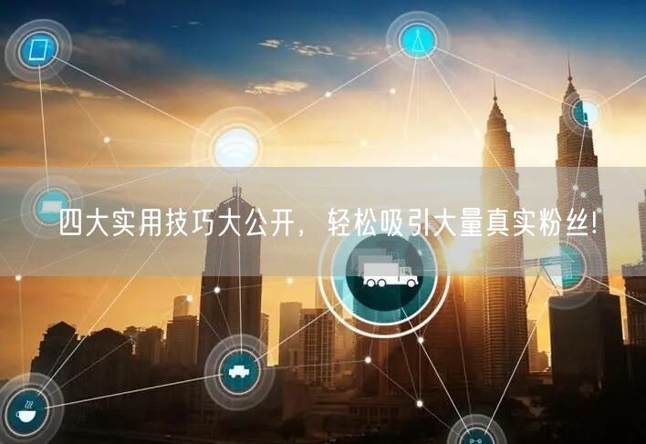 四大实用技巧大公开，轻松吸引大量真实粉丝!