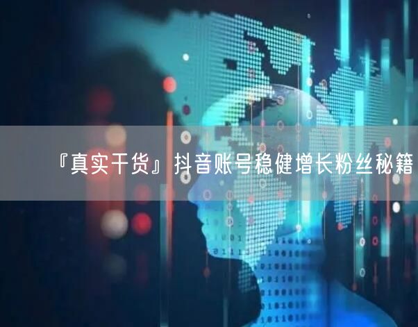 『真实干货』抖音账号稳健增长粉丝秘籍
