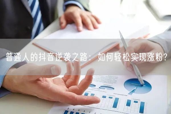 普通人的抖音逆袭之路：如何轻松实现涨粉?