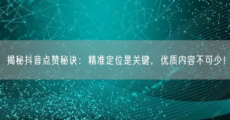 揭秘抖音点赞秘诀：精准定位是关键，优质内容不可少！