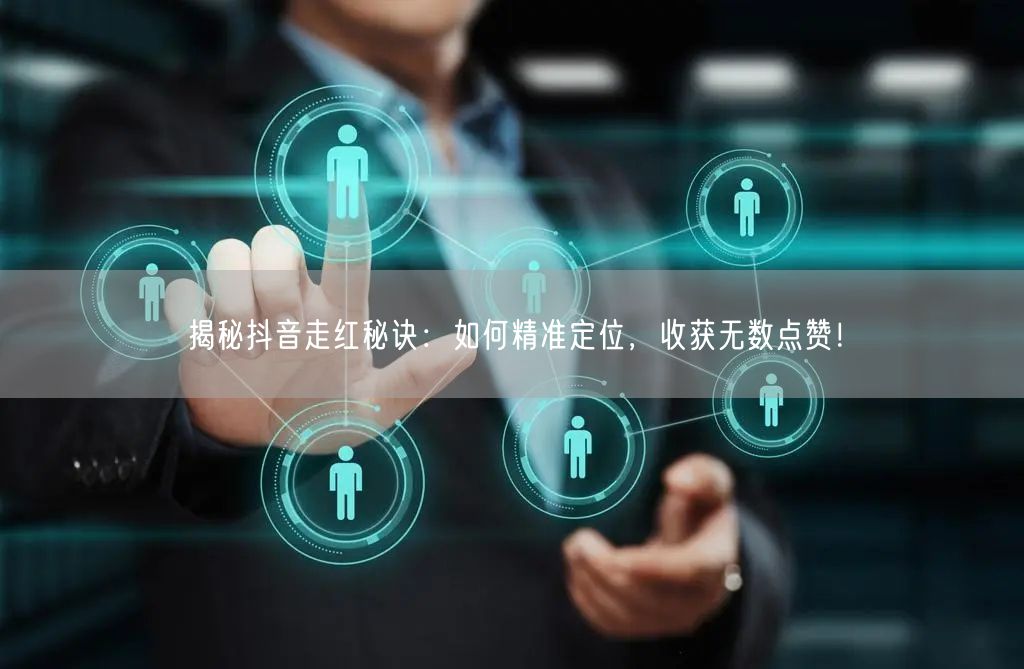 揭秘抖音走红秘诀：如何精准定位，收获无数点赞！