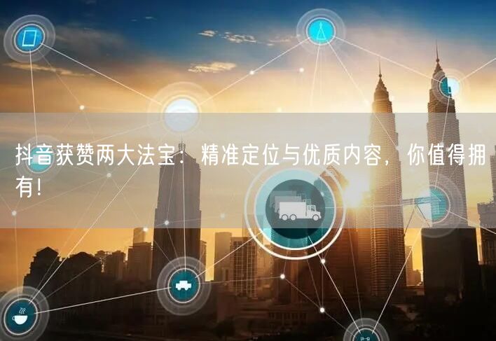 抖音获赞两大法宝：精准定位与优质内容，你值得拥有！