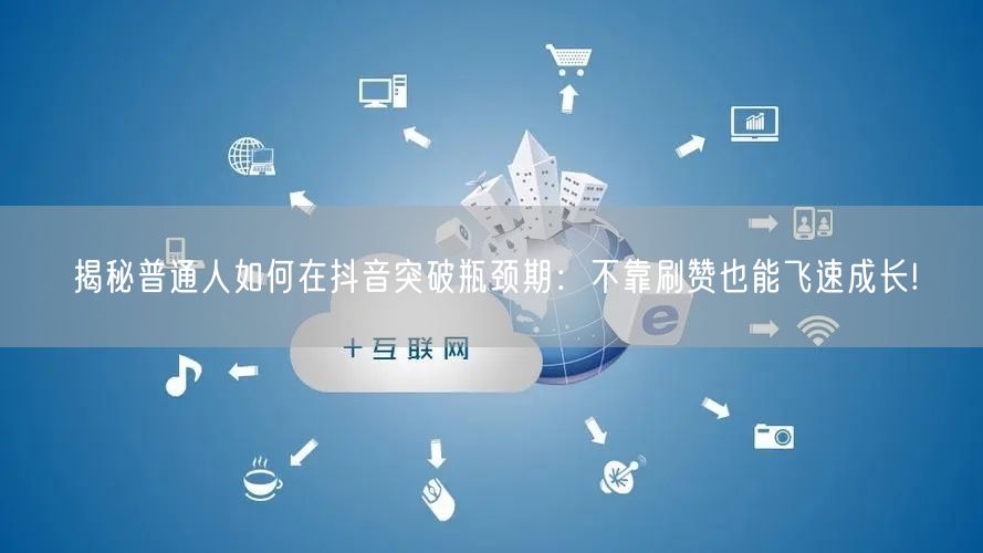 揭秘普通人如何在抖音突破瓶颈期：不靠刷赞也能飞速成长!