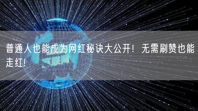 普通人也能成为网红秘诀大公开！无需刷赞也能走红!