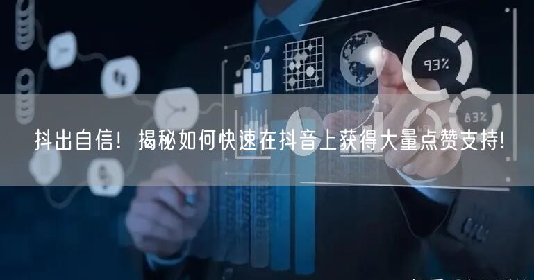 抖出自信！揭秘如何快速在抖音上获得大量点赞支持!
