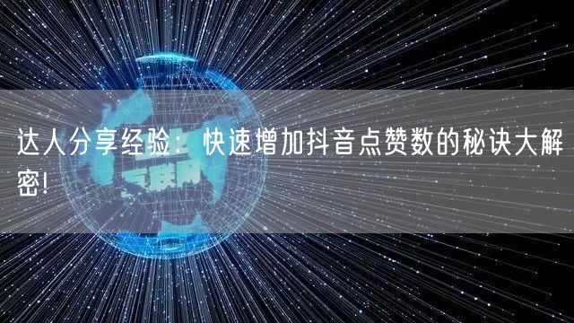 达人分享经验：快速增加抖音点赞数的秘诀大解密!
