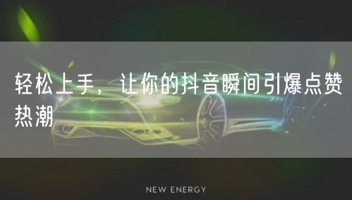 轻松上手，让你的抖音瞬间引爆点赞热潮