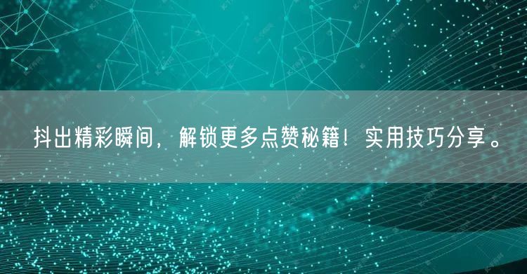 抖出精彩瞬间，解锁更多点赞秘籍！实用技巧分享。
