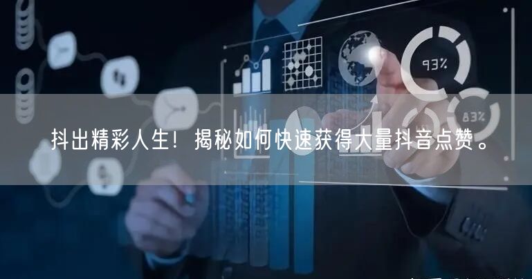 抖出精彩人生！揭秘如何快速获得大量抖音点赞。