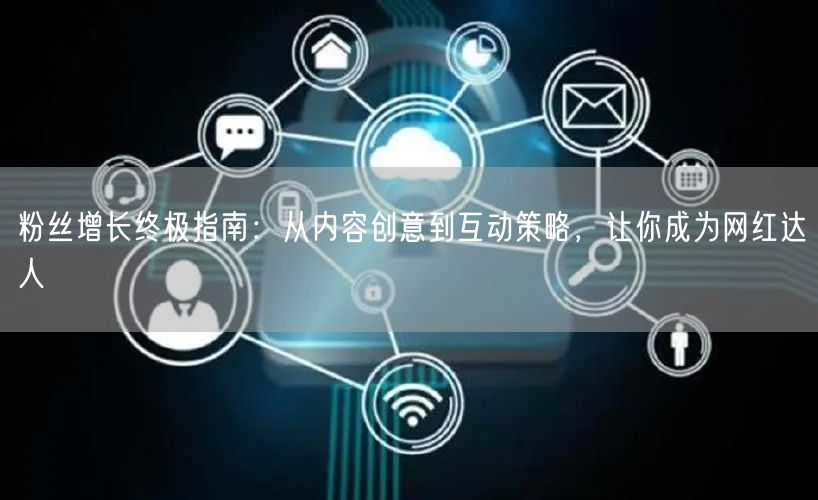 粉丝增长终极指南：从内容创意到互动策略，让你成为网红达人