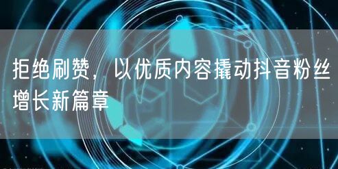 拒绝刷赞，以优质内容撬动抖音粉丝增长新篇章