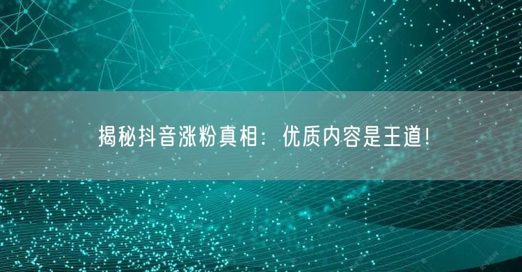 揭秘抖音涨粉真相：优质内容是王道！