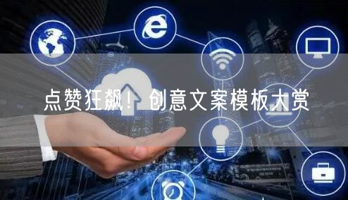 点赞狂飙！创意文案模板大赏