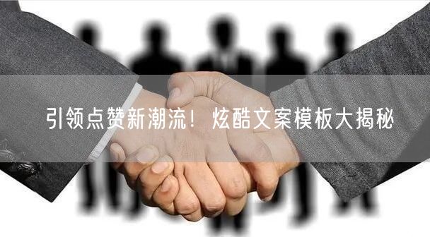 引领点赞新潮流！炫酷文案模板大揭秘