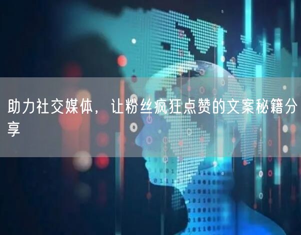 助力社交媒体，让粉丝疯狂点赞的文案秘籍分享