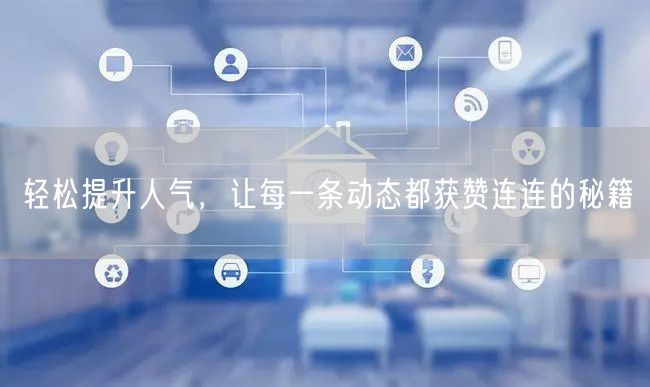 轻松提升人气，让每一条动态都获赞连连的秘籍