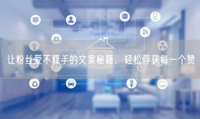 让粉丝爱不释手的文案秘籍，轻松俘获每一个赞
