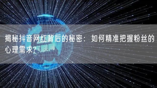 揭秘抖音网红背后的秘密：如何精准把握粉丝的心理需求?