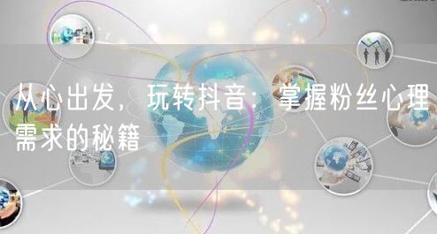 从心出发，玩转抖音：掌握粉丝心理需求的秘籍