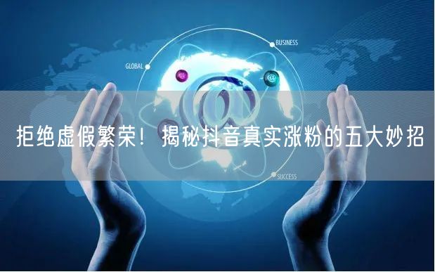 拒绝虚假繁荣！揭秘抖音真实涨粉的五大妙招