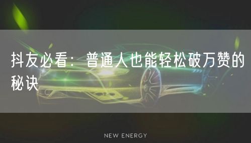 抖友必看：普通人也能轻松破万赞的秘诀