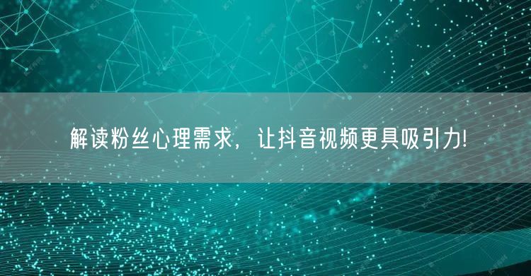 解读粉丝心理需求，让抖音视频更具吸引力!