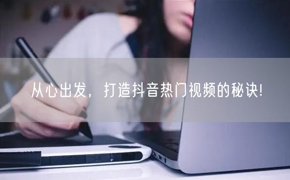 从心出发，打造抖音热门视频的秘诀!