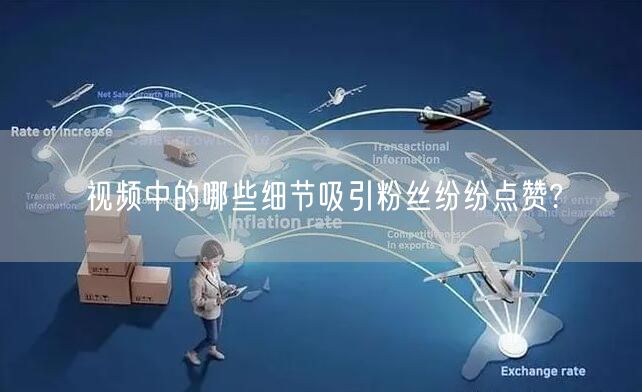 视频中的哪些细节吸引粉丝纷纷点赞?