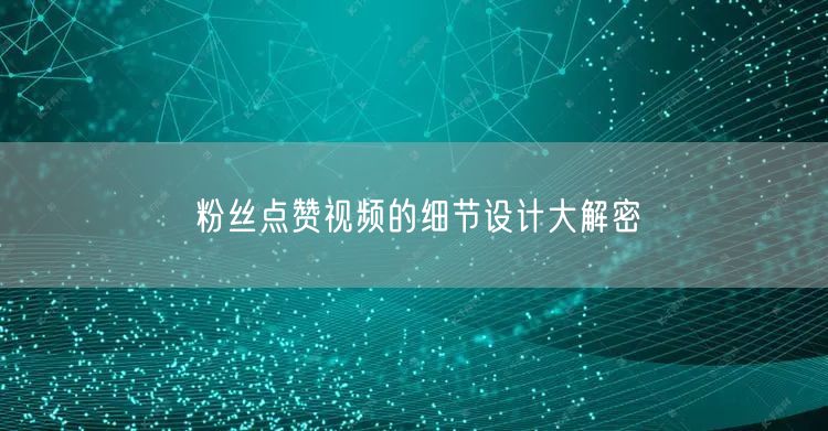 粉丝点赞视频的细节设计大解密