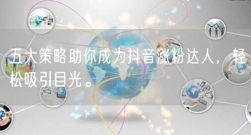 五大策略助你成为抖音涨粉达人，轻松吸引目光。