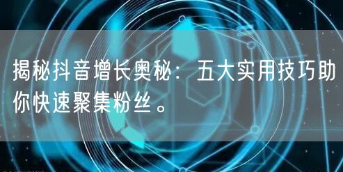揭秘抖音增长奥秘：五大实用技巧助你快速聚集粉丝。