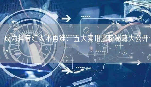 成为抖音红人不再难：五大实用涨粉秘籍大公开。