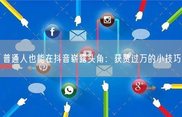 普通人也能在抖音崭露头角：获赞过万的小技巧
